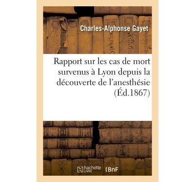 Rapport sur les cas de mort survenus à Lyon depuis la découverte de l'anesthésie - Charles-Alphonse Gayet - broché