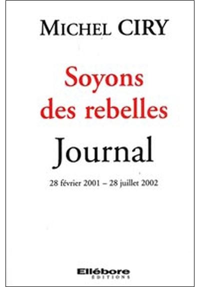 Soyons des rebelles - Journal - 28 février 2001 - 28 juillet 2002 - Michel Ciry - broché