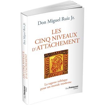 Les cinq niveaux d'attachement - La sagesse toltèque pour un monde moderne