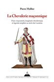 La chevalerie maçonnique - Franc maçonnerie imaginaire chevaleresque et légende templière au siècle