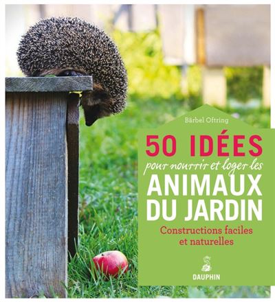 50 idees pour nourrir et loger les animaux du jardin