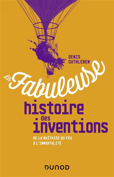 La fabuleuse histoire des inventions - De la maîtrise du feu à l'immortalité