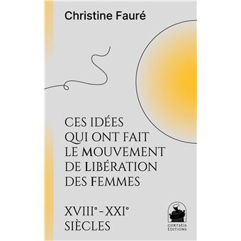Ces idées qui ont fait le mouvement de libération des femmes XVIIIe XXIe siècles