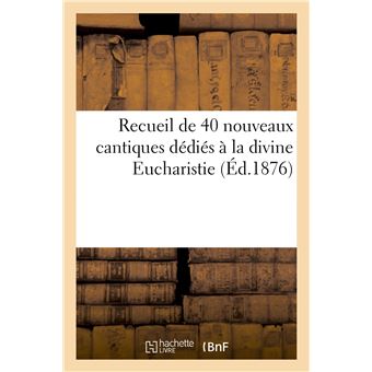 Recueil de 40 nouveaux cantiques dédiés à la divine Eucharistie (Éd.1876)