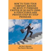 How to Turn Your Company Around or Move It Forward Faster in 90 Days Using a Structured and Proven Step by Step Program