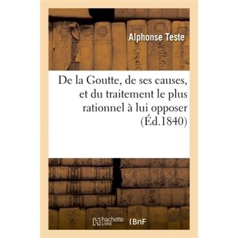 De la Goutte, de ses causes, et du traitement le plus rationnel à lui opposer
