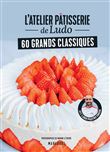 L'atelier pâtisserie de Ludo - 60 grands classiques