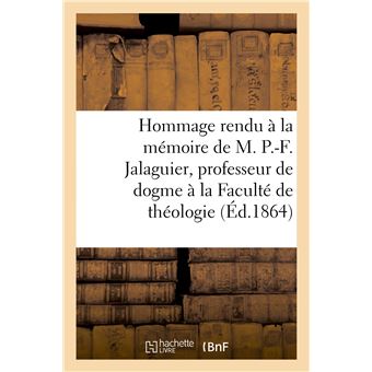 Hommage rendu à la mémoire de M. P.-F. Jalaguier, professeur de dogme à la Faculté