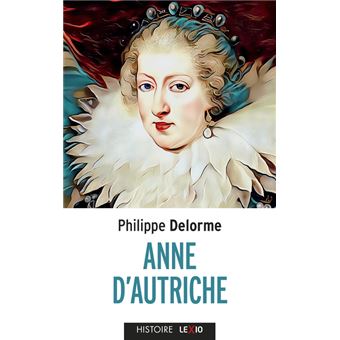 Anne d'Autriche - Épouse de Louis XIII, mère de Louis XIV