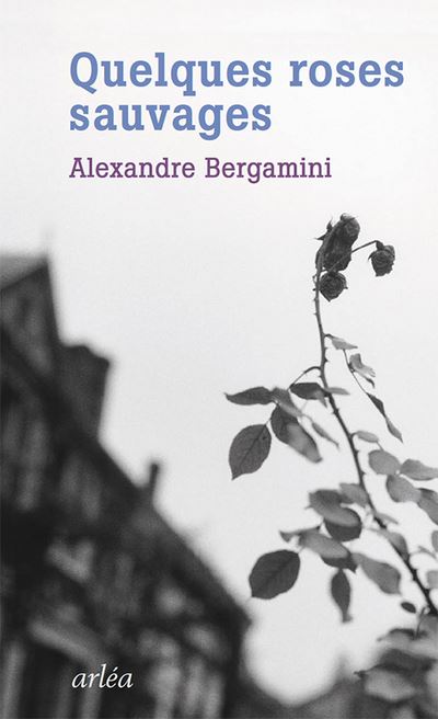 Quelques roses sauvages - Alexandre Bergamini - broché
