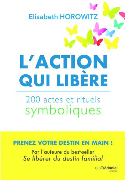 L'action qui libère - 200 actes et rituels symboliques - Elisabeth Horowitz - broché