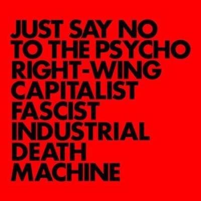 Just say no to the psycho right wing capitalist fascist