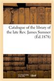 Catalogue of the library of the late Rev. James Sumner