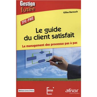 Le Guide Du Client Satisfait Le Management Des Processus Pas A Pas Tpe Pme Broche Gilles Barouch Achat Livre Fnac