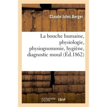 La bouche humaine, physiologie, physiognomonie, hygiène, diagnostic moral