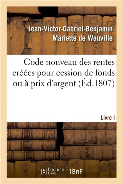 Code nouveau des rentes créées pour cession de fonds ou à prix d'argent. Livre I