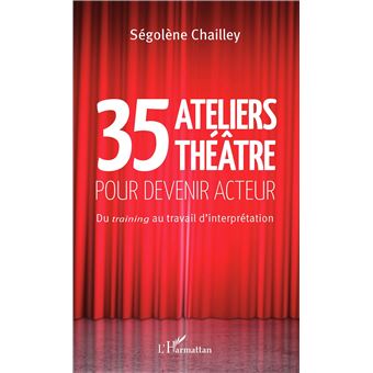 35 Ateliers Theatre Pour Devenir Acteur Du Training Au Travail D Interpretation Broche Segolene Chailley Achat Livre Fnac