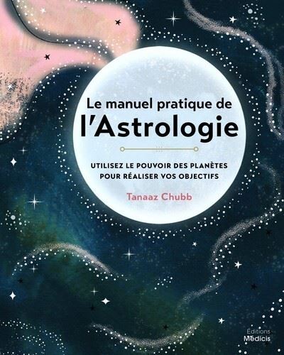 Le manuel pratique de l'astrologie - Utilisez le pouvoir des planètes pour réaliser vos objectifs - Tanaaz Chubb - Medicis Eds - broché - Manuel