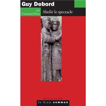 Guy Debord. Abolir le spectacle