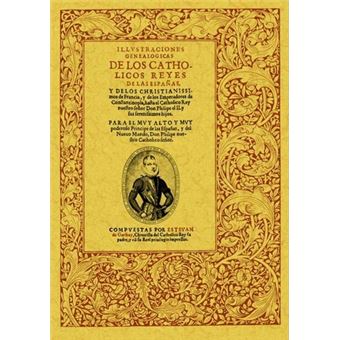 Ilustraciones genealÃ³gicas de los Catholicos Reyes de las EspaÃ±as, y de los christianissimos de Francia y de los Emperadores de Constantinopla, hasta el Catholico Rey nuestro seÃ±or Don Philipe el II, y sus serenissimos hijos - 1
