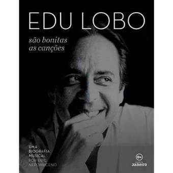 Edu Lobo. São Bonitas As Canções. Uma Biografia Musical Ilustrada - 1
