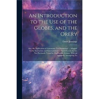 An Introduction To The Use Of The Globes And The Orery Also The Application Of Astronomy To Chronology ... Adapted To The Instruction And Entertainment Of - 1