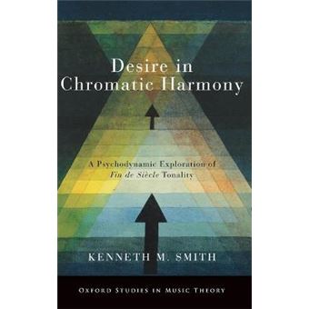 Desire In Chromatic Harmony A Psychodynamic Exploration Of Fin De Sicle Tonality Oxford Studies In Music Theory - 1