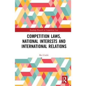 Competition Laws, National Interests And International Relations Routledge Research In Competition Law - 1