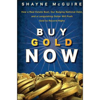Buy Gold Now - How a Real Estate Bust, Our Bulging National Debt, and the Languishing Dollar Will Push Gold to Record Highs - Hardback - 2008 - 1