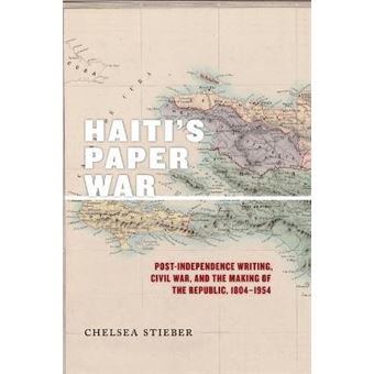 Haiti'S Paper War Postindependence Writing, Civil War, And The Making Of The Republic, 18041954 25 America And The Long 19Th Century - 1