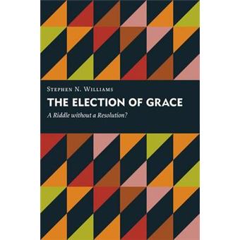 The Election of Grace - A Riddle Without a Resolution? - Paperback - 2015 - 1