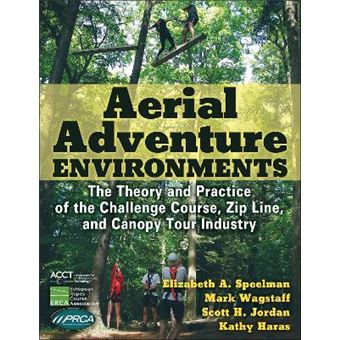 Aerial Adventure Environments The Theory And Practice Of The Challenge Course, Zip Line, And Canopy Tour Industry - 1