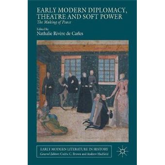 Early Modern Diplomacy, Theatre And Soft Power The Making Of Peace Early Modern Literature In History - 1