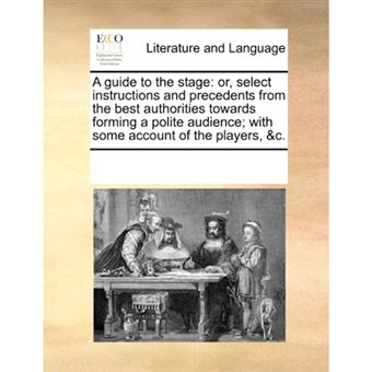 " A guide to the stage: or, select instructions and precedents from the best authorities towards forming a polite audience; with some account of the pla - Paperback - 2010" - 1