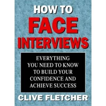 How To Face Interviews: Everything You Need To Know To Build Your Confidence And Achieve Success: Your Guide To Getting That Job - [Version Originale] - 1