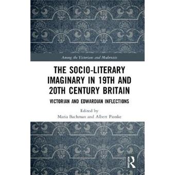 The Socioliterary Imaginary In 19Th And 20Th Century Britain Victorian And Edwardian Inflections Among The Victorians And Modernists - 1