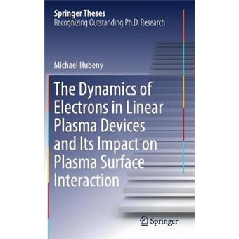 The Dynamics of Electrons in Linear Plasma Devices and Its Impact on Plasma Surface Interaction Springer Theses - 1