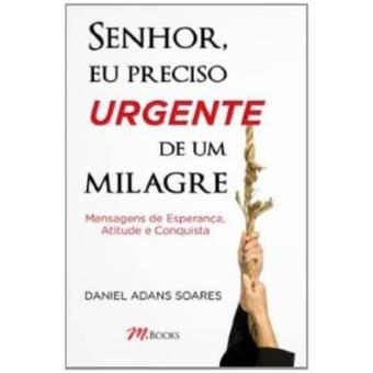 Senhor Eu Preciso Urgente De Um Milagre. Mensagens De Esperança Atitude E Conquista - 1