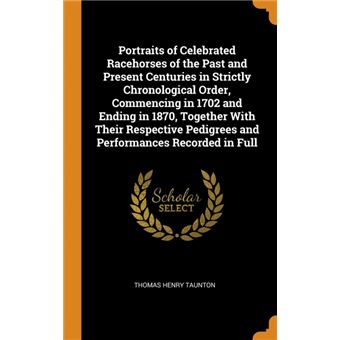 portraits Of Celebrated Racehorses Of The Past And Present Centuries In Strictly Chronological Order, Commencing In And Ending In , Together With Their Respective Pedigrees And Performances Recorded In Full Hardcover