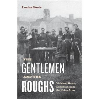 The Gentlemen and the Roughs : Violence, Honor, and Manhood in the Union Army - 1