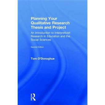 Planning Your Qualitative Research Thesis And Project An Introduction To Interpretivist Research In Education And The Social Sciences - 1