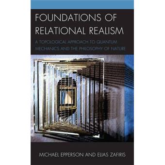 Foundations of Relational Realism : A Topological Approach to Quantum Mechanics and the Philosophy of Nature - 1