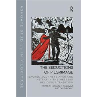 The Seductions Of Pilgrimage Sacred Journeys Afar And Astray In The Western Religious Tradition Routledge Studies In Pilgrimage, Religious Travel And Tourism - 1