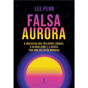 Falsa Aurora: a Iniciativa das Religiões Unidas, o Globalismo e a Busca Por Uma Religião Mundial - 1