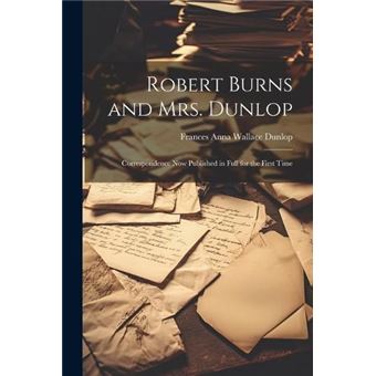 Robert Burns And Mrs. Dunlop Correspondence Now Published In Full For The First Time - 1