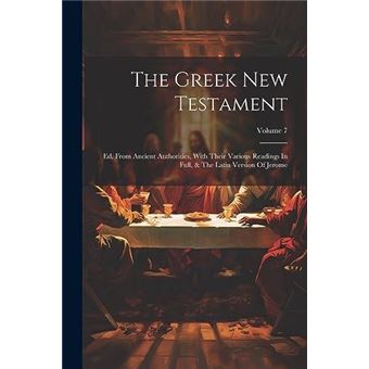 The Greek New Testament Ed. From Ancient Authorities With Their Various Readings In Full  The Latin Version Of Jerome Volume 7 - 1