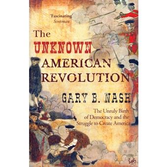 The Unknown American Revolution - The Unruly Birth of Democracy and the Struggle to Create America - Paperback - 2007 - 1