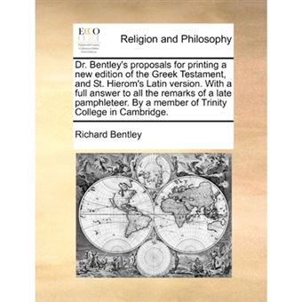 Dr. Bentley's Proposals for Printing a New Edition of the Greek Testament, and St. Hierom's Latin Version. with a Full Answer to All the Remarks of a Late Pamphleteer. by a Member of Trinity College in Cambridge. - Paperback / softback - 2010 - 1