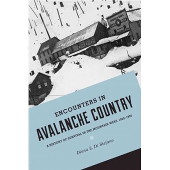 Encounters In Avalanche Country A History Of Survival In The Mountain West, 1820-1920 - 1