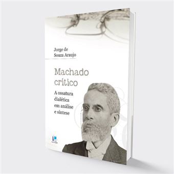 Machado Crítico : a Ossatura Dialética em Análise e Síntese. - 1
